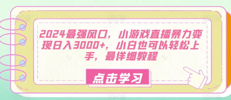 2024最强风口，小游戏直播暴力变现日入3000 ，小白也可以轻松上手，最详细教程