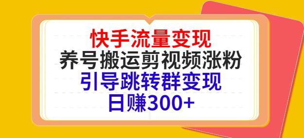 快手流量变现，养号搬运剪视频涨粉，引导跳转群变现日赚300 