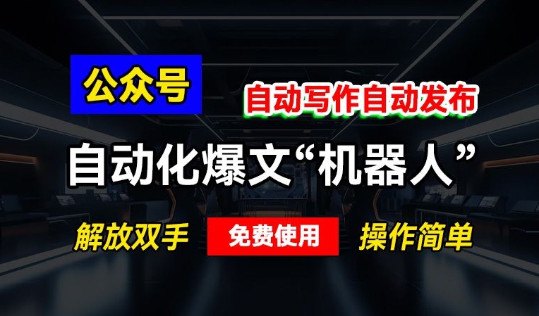 公众号自动化爆文“机器人”，自动写作自动发布，解放双手，免费使用，操作简单