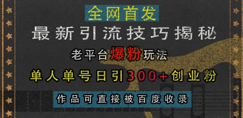 最新引流技巧揭秘，老平台爆粉玩法，单人单号日引300 创业粉，作品可直接被百度收录